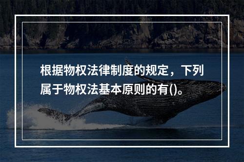 根据物权法律制度的规定，下列属于物权法基本原则的有()。