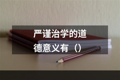 严谨治学的道德意义有（）