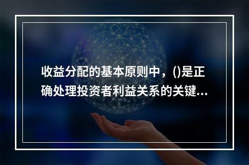 收益分配的基本原则中，()是正确处理投资者利益关系的关键。