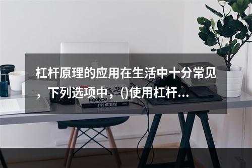 杠杆原理的应用在生活中十分常见，下列选项中，()使用杠杆原理