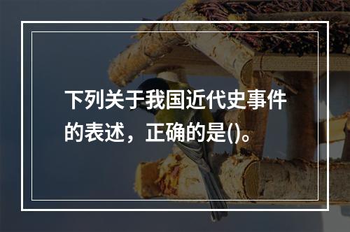 下列关于我国近代史事件的表述，正确的是()。