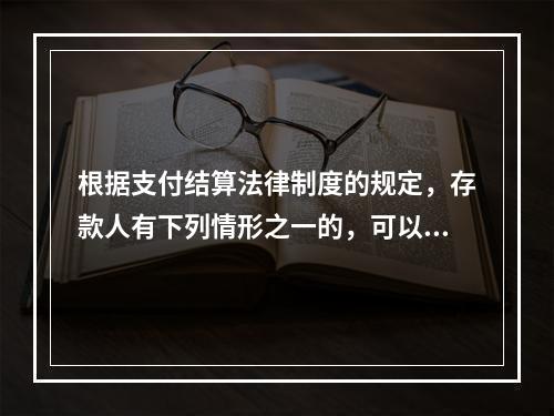 根据支付结算法律制度的规定，存款人有下列情形之一的，可以在异