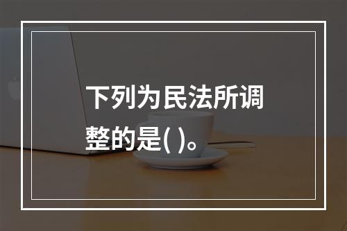 下列为民法所调整的是( )。