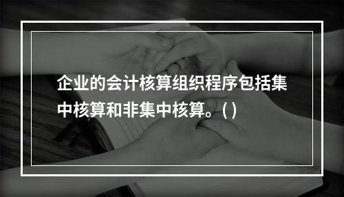 企业的会计核算组织程序包括集中核算和非集中核算。( )