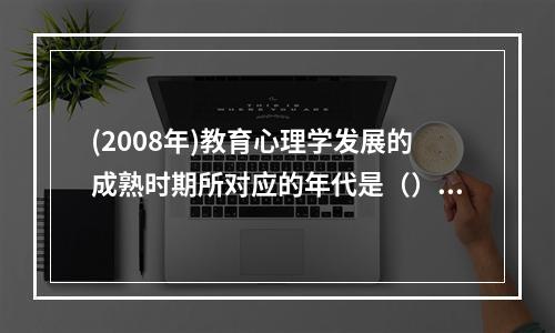 (2008年)教育心理学发展的成熟时期所对应的年代是（）。