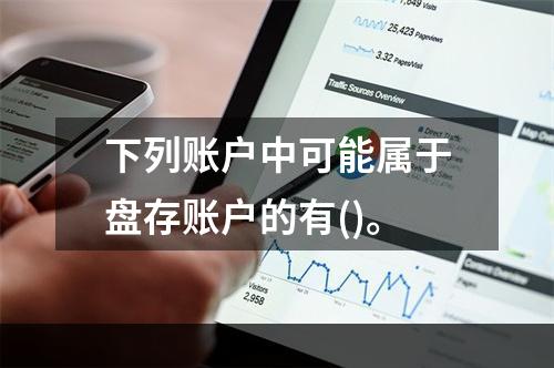 下列账户中可能属于盘存账户的有()。