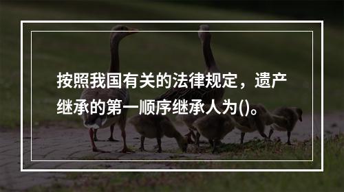 按照我国有关的法律规定，遗产继承的第一顺序继承人为()。