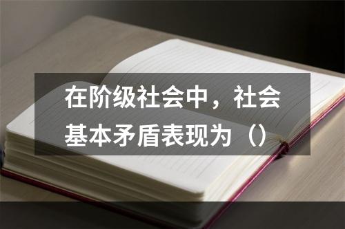 在阶级社会中，社会基本矛盾表现为（）