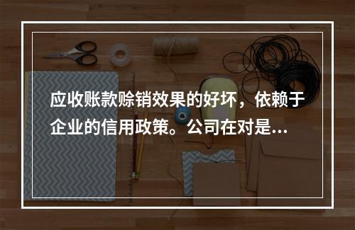 应收账款赊销效果的好坏，依赖于企业的信用政策。公司在对是否改