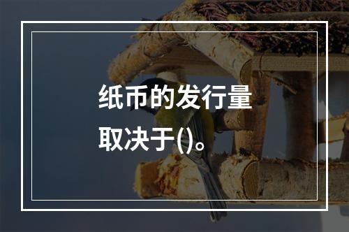 纸币的发行量取决于()。