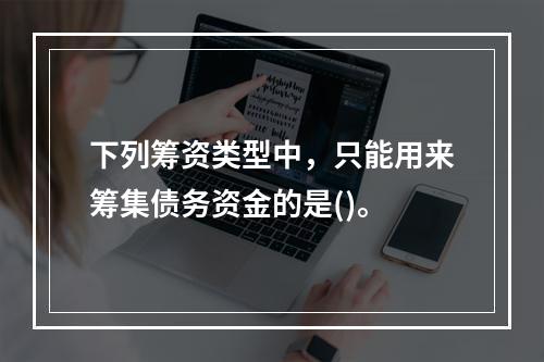 下列筹资类型中，只能用来筹集债务资金的是()。