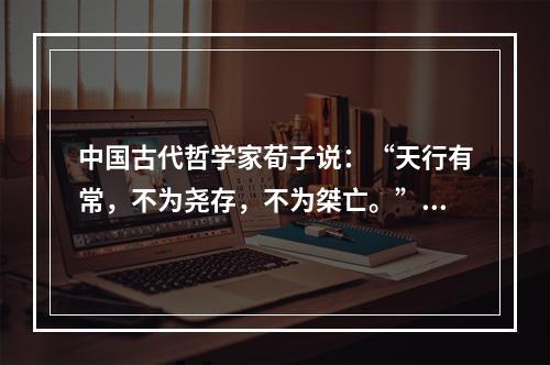 中国古代哲学家荀子说：“天行有常，不为尧存，不为桀亡。”这是