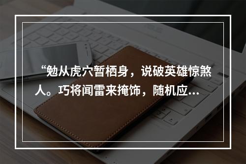 “勉从虎穴暂栖身，说破英雄惊煞人。巧将闻雷来掩饰，随机应变信