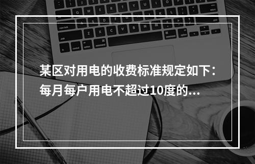 某区对用电的收费标准规定如下：每月每户用电不超过10度的部分