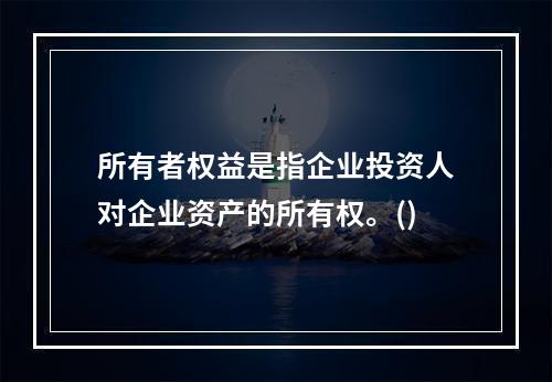 所有者权益是指企业投资人对企业资产的所有权。()