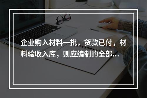 企业购入材料一批，货款已付，材料验收入库，则应编制的全部会计