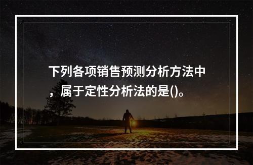 下列各项销售预测分析方法中，属于定性分析法的是()。