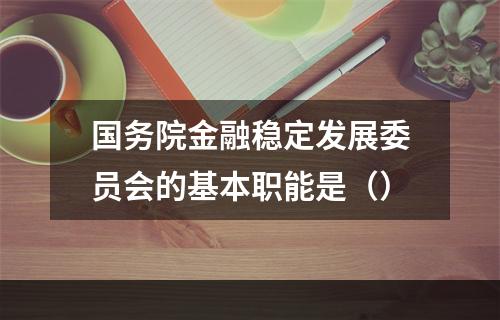 国务院金融稳定发展委员会的基本职能是（）