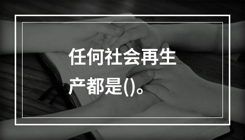 任何社会再生产都是()。