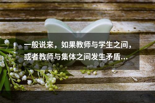 一般说来，如果教师与学生之间，或者教师与集体之间发生矛盾，教