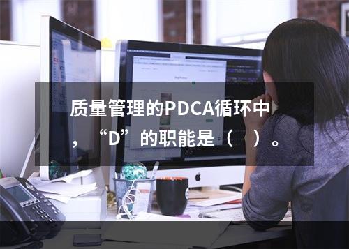 质量管理的PDCA循环中，“D”的职能是（　）。