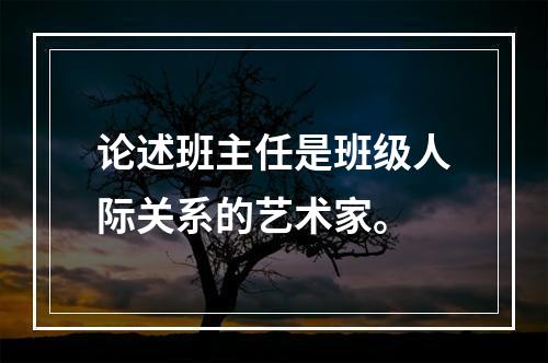 论述班主任是班级人际关系的艺术家。