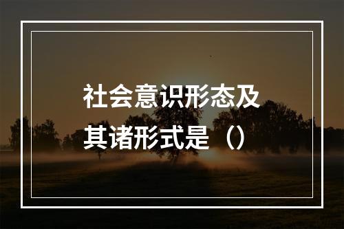 社会意识形态及其诸形式是（）