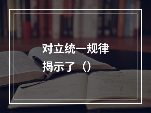 对立统一规律揭示了（）