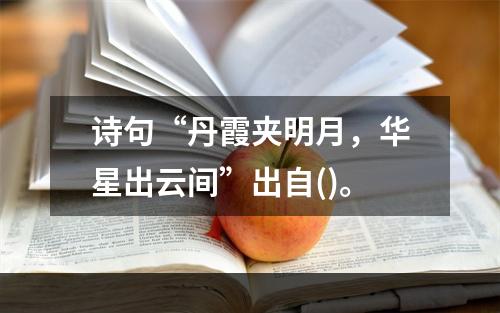 诗句“丹霞夹明月，华星出云间”出自()。