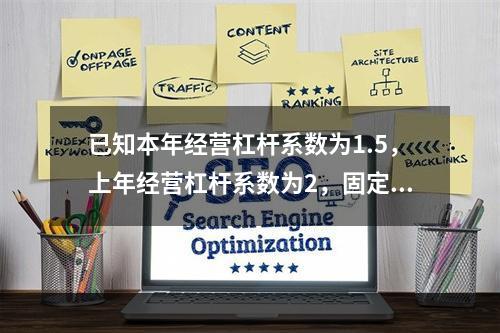 已知本年经营杠杆系数为1.5，上年经营杠杆系数为2，固定成本