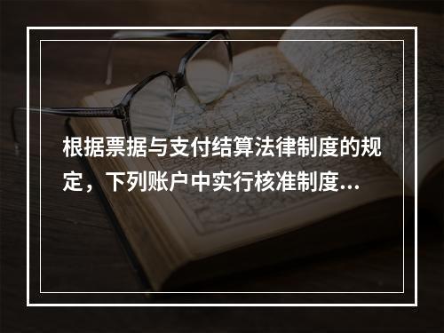 根据票据与支付结算法律制度的规定，下列账户中实行核准制度的有