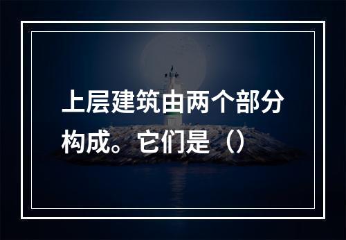 上层建筑由两个部分构成。它们是（）