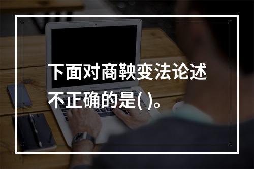 下面对商鞅变法论述不正确的是( )。