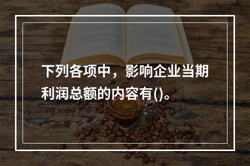 下列各项中，影响企业当期利润总额的内容有()。