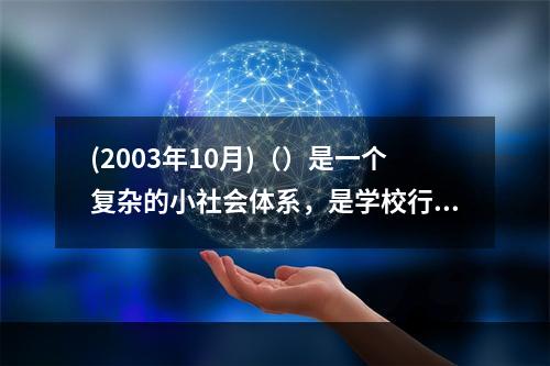 (2003年10月)（）是一个复杂的小社会体系，是学校行政体