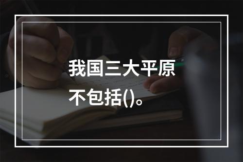 我国三大平原不包括()。