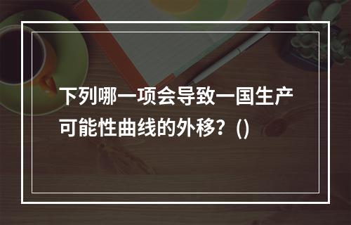 下列哪一项会导致一国生产可能性曲线的外移？()