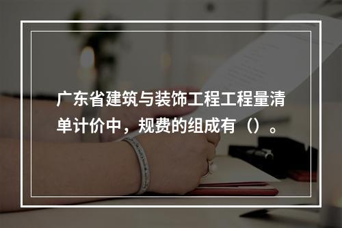 广东省建筑与装饰工程工程量清单计价中，规费的组成有（）。