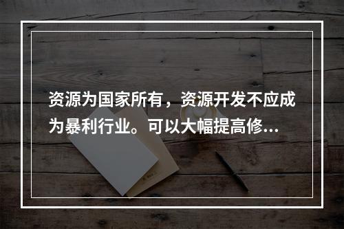 资源为国家所有，资源开发不应成为暴利行业。可以大幅提高修复基