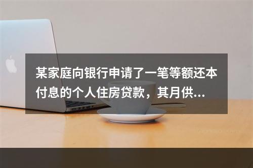 某家庭向银行申请了一笔等额还本付息的个人住房贷款，其月供为2