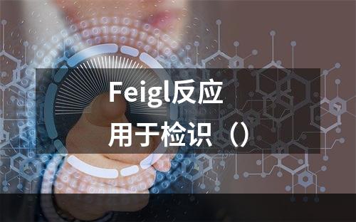 Feigl反应用于检识（）