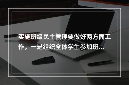 实施班级民主管理要做好两方面工作，一是组织全体学生参加班级全