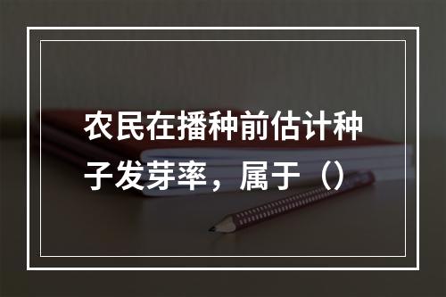 农民在播种前估计种子发芽率，属于（）