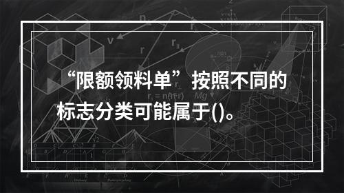 “限额领料单”按照不同的标志分类可能属于()。