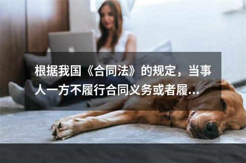 根据我国《合同法》的规定，当事人一方不履行合同义务或者履行义