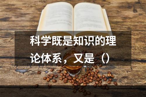 科学既是知识的理论体系，又是（）