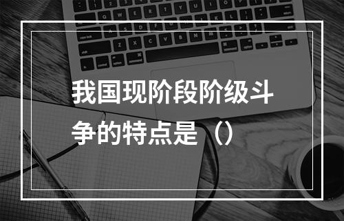 我国现阶段阶级斗争的特点是（）