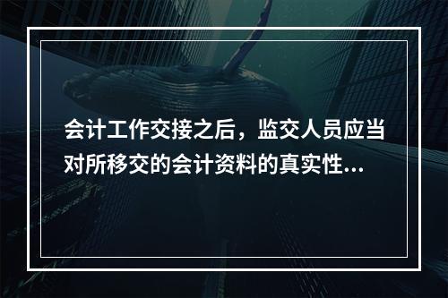 会计工作交接之后，监交人员应当对所移交的会计资料的真实性、完