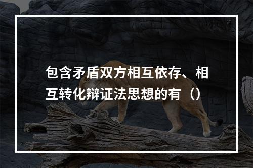 包含矛盾双方相互依存、相互转化辩证法思想的有（）