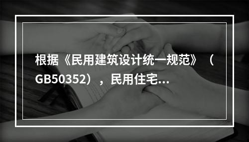 根据《民用建筑设计统一规范》（GB50352），民用住宅建筑